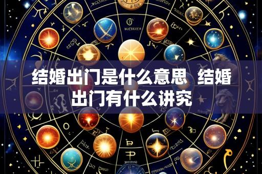 结婚出门是什么意思 结婚出门有什么讲究