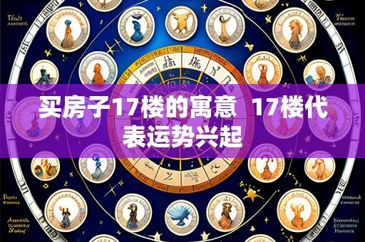 买房子17楼的寓意 17楼代表运势兴起