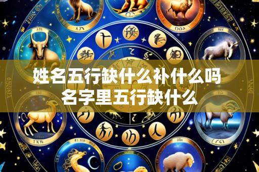 姓名五行缺什么补什么吗 名字里五行缺什么