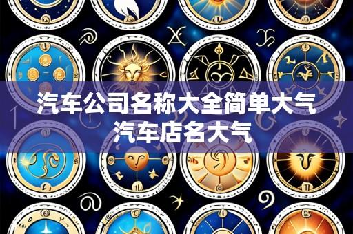 汽车公司名称大全简单大气  汽车店名大气