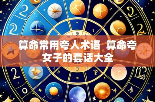 算命常用夸人术语 算命夸女子的套话大全