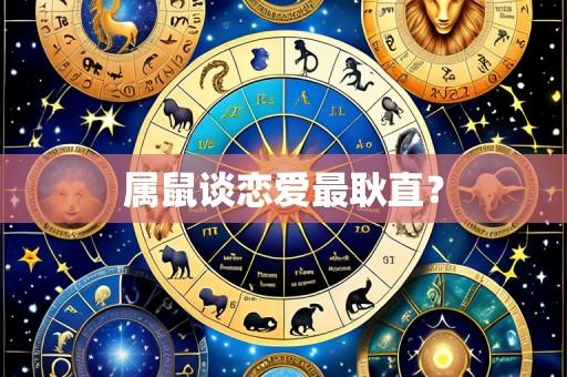 属鼠谈恋爱最耿直?