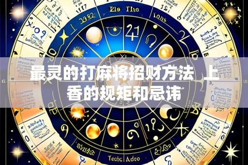 最灵的打麻将招财方法  上香的规矩和忌讳
