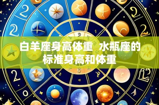 白羊座身高体重 水瓶座的标准身高和体重