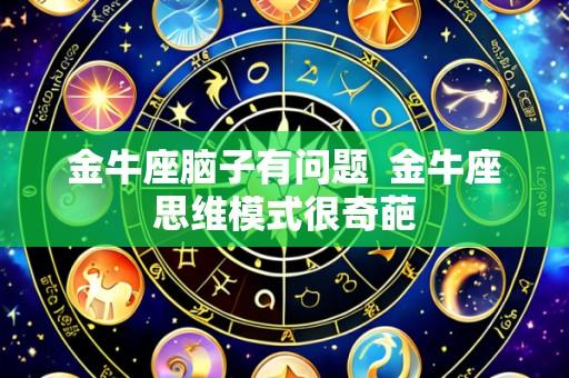 金牛座脑子有问题 金牛座思维模式很奇葩