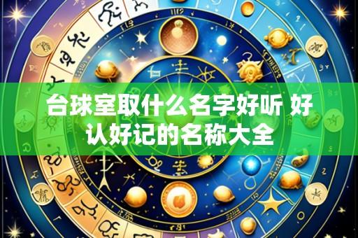 台球室取什么名字好听 好认好记的名称大全