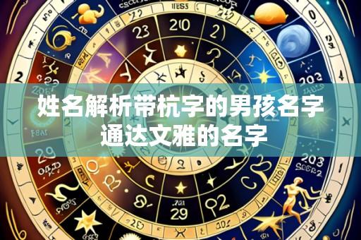 姓名解析带杭字的男孩名字 通达文雅的名字