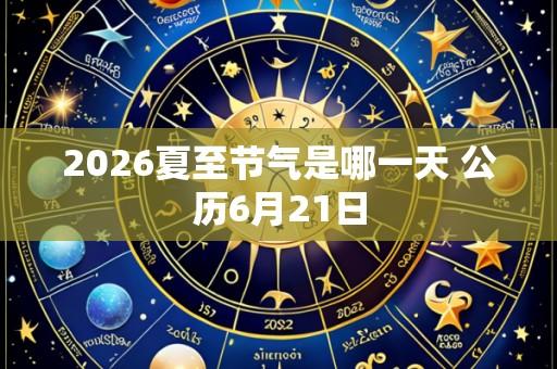 2026夏至节气是哪一天 公历6月21日