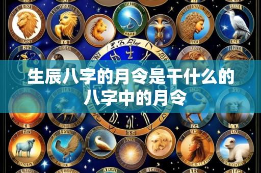 生辰八字的月令是干什么的 八字中的月令