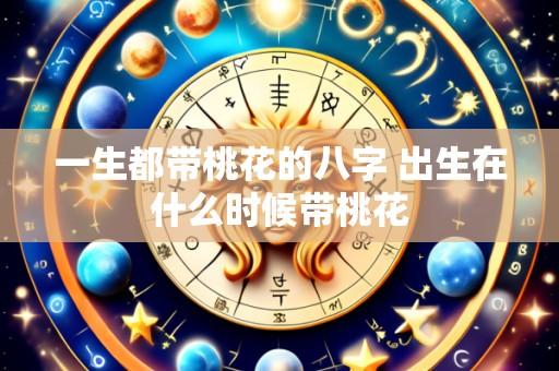 一生都带桃花的八字 出生在什么时候带桃花