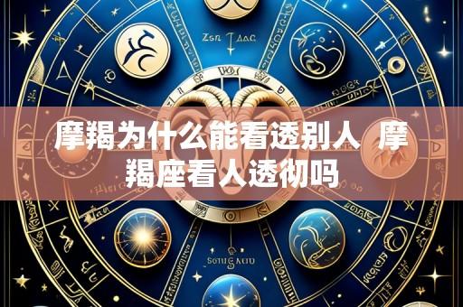 摩羯为什么能看透别人 摩羯座看人透彻吗