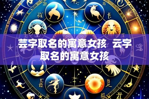 芸字取名的寓意女孩  云字取名的寓意女孩