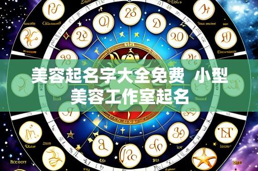美容起名字大全免费 小型美容工作室起名