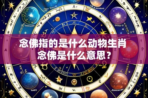 念佛指的是什么动物生肖 念佛是什么意思?