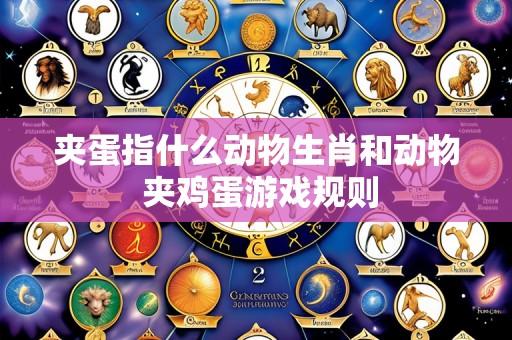 夹蛋指什么动物生肖和动物 夹鸡蛋游戏规则
