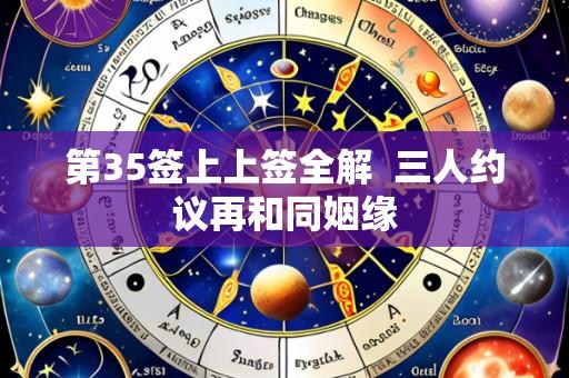 第35签上上签全解 三人约议再和同姻缘