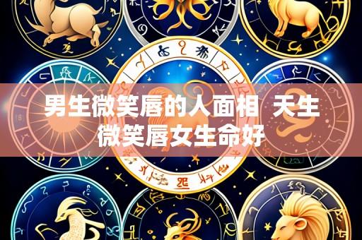 男生微笑唇的人面相 天生微笑唇女生命好