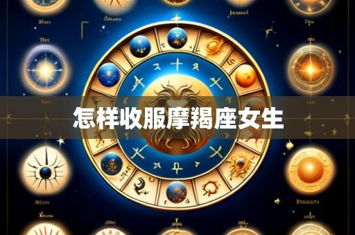 怎样收服摩羯座女生