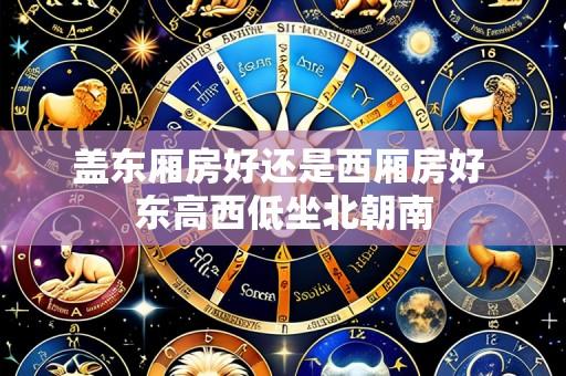盖东厢房好还是西厢房好 东高西低坐北朝南