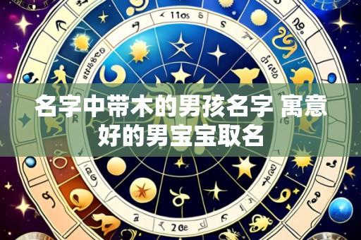 名字中带木的男孩名字 寓意好的男宝宝取名