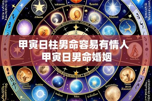 甲寅日柱男命容易有情人  甲寅日男命婚姻