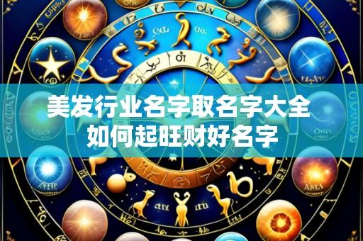 美发行业名字取名字大全 如何起旺财好名字