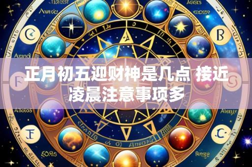 正月初五迎财神是几点 接近凌晨注意事项多