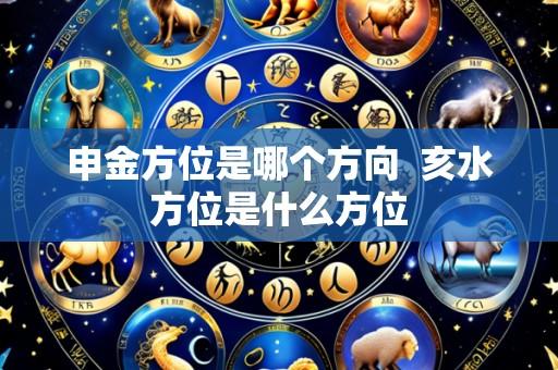 申金方位是哪个方向 亥水方位是什么方位