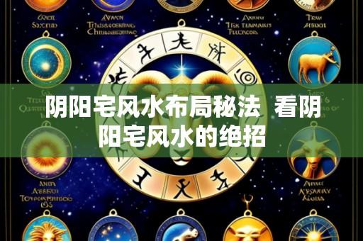 阴阳宅风水布局秘法 看阴阳宅风水的绝招