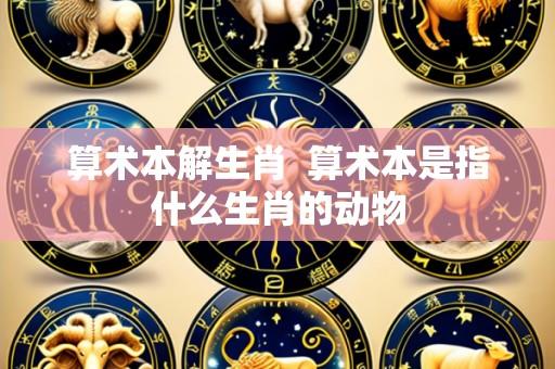 算术本解生肖  算术本是指什么生肖的动物