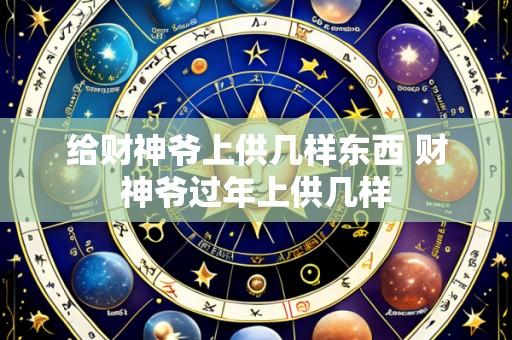 给财神爷上供几样东西 财神爷过年上供几样