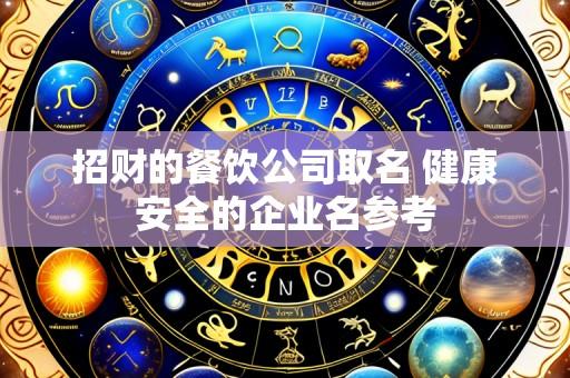 招财的餐饮公司取名 健康安全的企业名参考