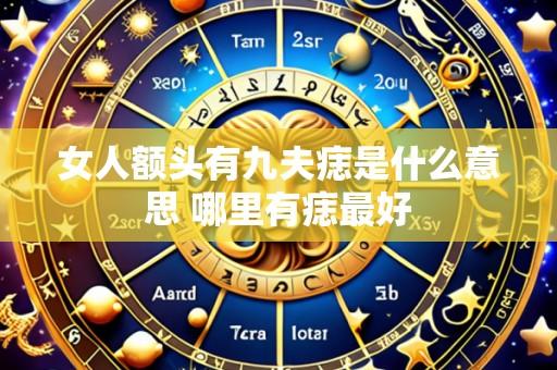 女人额头有九夫痣是什么意思 哪里有痣最好