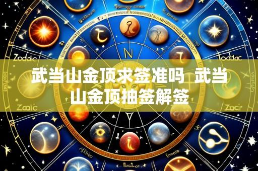武当山金顶求签准吗  武当山金顶抽签解签