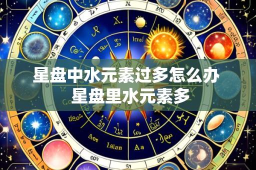 星盘中水元素过多怎么办 星盘里水元素多