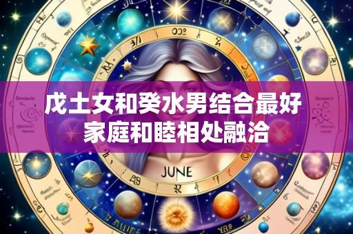 戊土女和癸水男结合最好 家庭和睦相处融洽