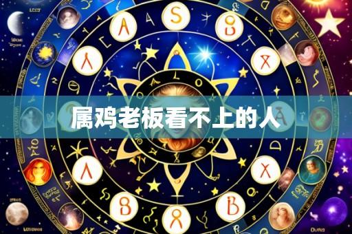 属鸡老板看不上的人