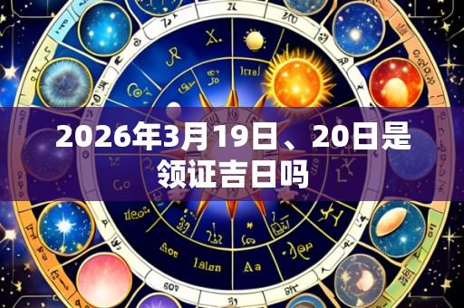 2026年3月19日、20日是领证吉日吗