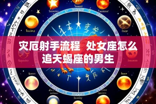 灾厄射手流程 处女座怎么追天蝎座的男生