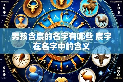 男孩含宸的名字有哪些 宸字在名字中的含义