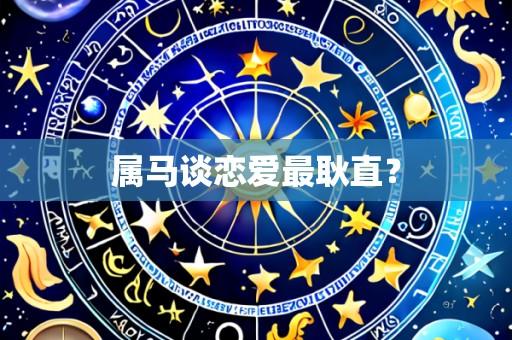 属马谈恋爱最耿直?