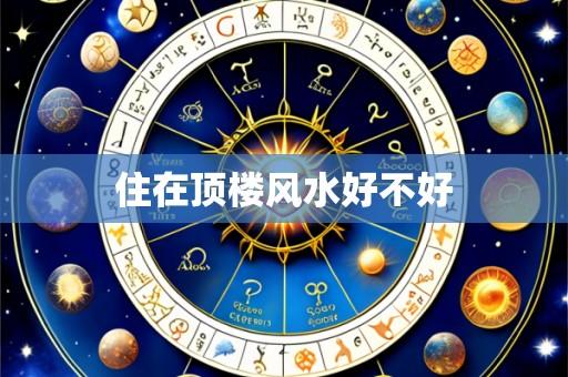 住在顶楼风水好不好