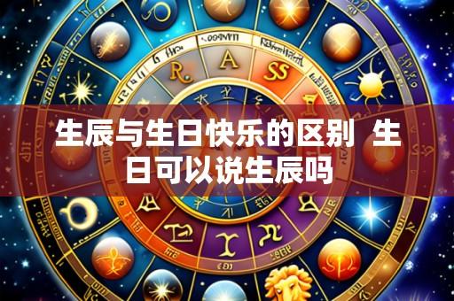 生辰与生日快乐的区别 生日可以说生辰吗