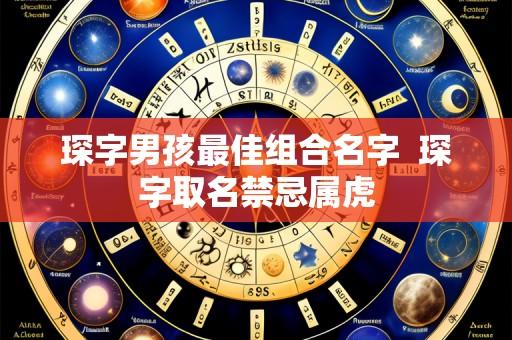 琛字男孩最佳组合名字 琛字取名禁忌属虎
