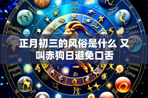 正月初三的风俗是什么 又叫赤狗日避免口舌