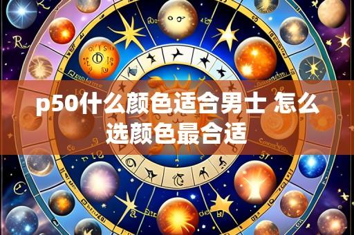 p50什么颜色适合男士 怎么选颜色最合适