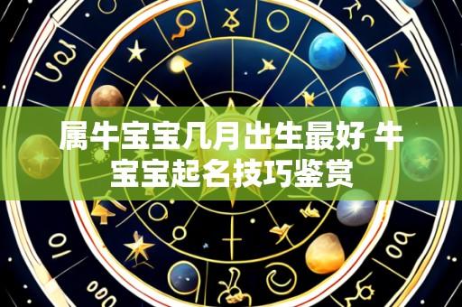 属牛宝宝几月出生最好 牛宝宝起名技巧鉴赏