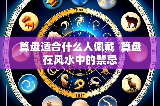 算盘适合什么人佩戴 算盘在风水中的禁忌