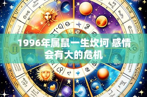 1996年属鼠一生坎坷 感情会有大的危机