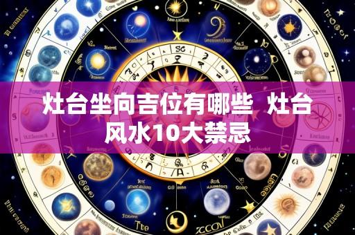 灶台坐向吉位有哪些  灶台风水10大禁忌